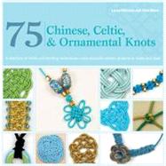 75 Chinese, Celtic & Ornamental Knots A Directory of Knots and Knotting Techniques Plus Exquisite Jewelry Projects to Make and Wear by Williams, Laura; Mann, Elise, 9780312675318