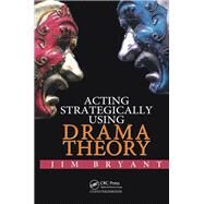 Acting Strategically Using Drama Theory by Bryant; James William, 9781482245318