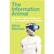 The Information Animal Humans, Technology and the Competition for Reality by Wanless, Alicia, 9780197835319