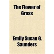 The Flower of Grass by Saunders, Emily Susan G., 9780217625319