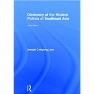 Dictionary of the Modern Politics of Southeast Asia by Liow; Joseph Chinyong, 9780415625319