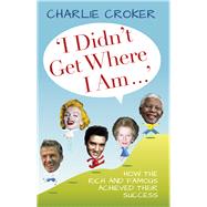 I Didn't Get Where I Am . . . by Croker, Charlie, 9780752465319