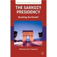 The Sarkozy Presidency Breaking the Mould? by Raymond, Gino G., 9781137025319