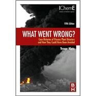 What Went Wrong: Case Histories of Process Plant Disasters and How They Could Have Been Avoided by Kletz, Trevor A., 9781856175319