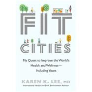 Fit Cities My Quest to Improve the World's Health and Wellness--Including Yours by Lee, Karen K., 9780385685320