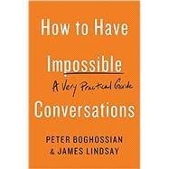 How to Have Impossible Conversations A Very Practical Guide by Boghossian, Peter; Lindsay, James, 9780738285320