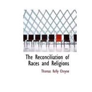 Reconciliation of Races and Religions : The Reconciliation of Races and Religions by Cheyne, Thomas Kelly, 9781434605320