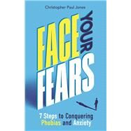 Face Your Fears 7 Steps to Conquering Phobias & Anxiety by Jones, Christopher Paul, 9781789295320