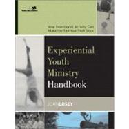 Experiential Youth Ministry Handbook : How Intentional Activity Can Make the Spiritual Stuff Stick by John Losey, 9780310255321