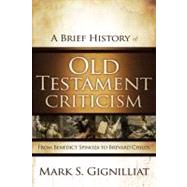 A Brief History of Old Testament Criticism: From Benedict Spinoza to Brevard Childs by Gignilliat, Mark S., 9780310325321