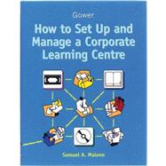How to Set Up and Manage a Corporate Learning Centre by Malone,Samuel A., 9780566085321