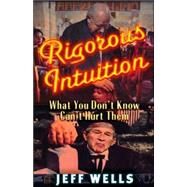 Rigorous Intuition What You Don't Know Can't Hurt Them by Wells, Jeff, 9780977795321