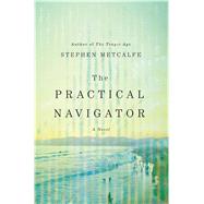 The Practical Navigator A Novel by Metcalfe, Stephen, 9781250075321