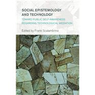 Social Epistemology and Technology Toward Public Self-Awareness Regarding Technological Mediation by Scalambrino, Frank, 9781783485321