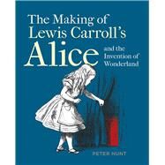 The Making of Lewis Carrolls Alice and the Invention of Wonderland by Hunt, Peter, 9781851245321