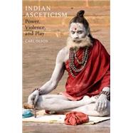 Indian Asceticism Power, Violence, and Play by Olson, Carl, 9780190225322