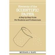 Elements of the Scientific Paper : A Step-by-Step Guide for Students and Professionals by Michael J. Katz, 9780300035322