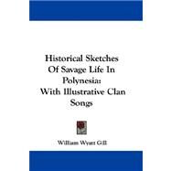 Historical Sketches of Savage Life in Polynesia : With Illustrative Clan Songs by Gill, William Wyatt, 9780548325322