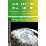 Globalizing Polar Science Reconsidering the International Polar and Geophysical Years by Launius, Roger D.; Fleming, James Rodger; DeVorkin, David H., 9780230105324