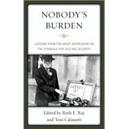 Nobody's Burden Lessons from the Great Depression on the Struggle for Old-Age Security by Ray, Ruth E.; Calasanti, Toni, 9780739165324