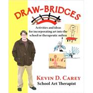 Draw-Bridges : Activities and Ideas for Incorporating Art into the School or Therapeutic Milieu by Carey, Kevin D., 9780976155324