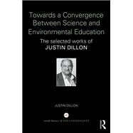 Towards a Convergence Between Science and Environmental Education: The selected works of Justin Dillon by Dillon; Justin, 9781138345324