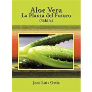 Sabila / Aloe Vera: La Planta Del Futuro / the Factory of the Future by Ortiz, Jose Luis, 9781438935324