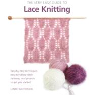The Very Easy Guide to Lace Knitting Step-by-Step Techniques, Easy-to-Follow Stitch Patterns, and Projects to Get You Started by Watterson, Lynne, 9780312675325