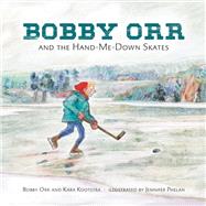 Bobby Orr and the Hand-me-down Skates by Kootstra, Kara; Orr, Bobby; Phelan, Jennifer, 9780735265325