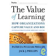 The Value of Learning How Organizations Capture Value and ROI and Translate It into Support, Improvement, and Funds by Phillips, Jack J.; Phillips , Patricia P., 9780787985325