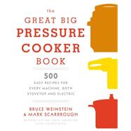 The Great Big Pressure Cooker Book 500 Easy Recipes for Every Machine, Both Stovetop and Electric: A Cookbook by Weinstein, Bruce; Scarbrough, Mark, 9780804185325