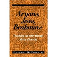 Aryans, Jews, Brahmins: Theorizing Authority Through Myths of Identity by Figueira, Dorothy Matilda, 9780791455326