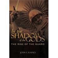 In the Shadows of the Gods : The Rise of the Guard by Raines, John F., 9781450245326