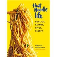 That Noodle Life Soulful, Savory, Spicy, Slurpy by Le, Mike; Le, Stephanie, 9781523505326