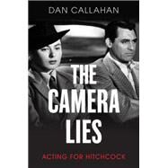 The Camera Lies Acting for Hitchcock by Callahan, Dan, 9780197515327