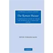 The Roman Bazaar: A Comparative Study of Trade and Markets in a Tributary Empire by Peter Fibiger Bang, 9780521855327