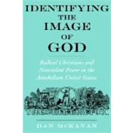 Identifying the Image of God Radical Christians and Nonviolent Power in the Antebellum United States by McKanan, Dan, 9780195145328