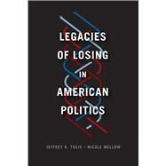 Legacies of Losing in American Politics by Tulis, Jeffrey K.; Mellow, Nicole, 9780226515328