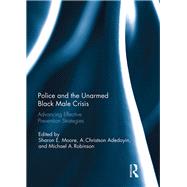 Police and the Unarmed Black Male Crisis: Advancing Effective Prevention Strategies by Moore; Sharon E., 9781138095328