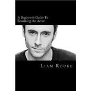 A Beginners Guide to Becoming an Actor by Rooke, Liam, 9781508425328