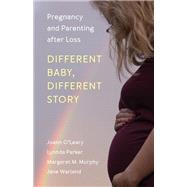 Different Baby, Different Story Pregnancy and Parenting after Loss by O'Leary, Joann; Parker, Lynnda; Murphy, Margaret M.; Warland, Jane, 9781538125328