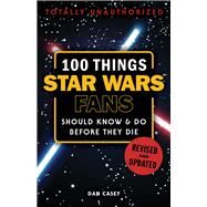 100 Things Star Wars Fans Should Know & Do Before They Die by Casey, Dan, 9781629375328