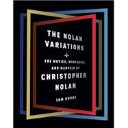 The Nolan Variations The Movies, Mysteries, and Marvels of Christopher Nolan by Shone, Tom, 9780525655329