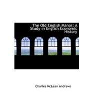 The Old English Manor: A Study in English Economic History by Andrews, Charles Mclean, 9780554985329