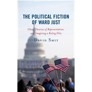 The Political Fiction of Ward Just Class, Theories of Representation, and Imagining a Ruling Elite by Smit, David, 9781793615329