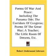 Poems Of War And Peace, Including The Panama Ode; The Corridors Of Congress; Poems Of The Great War; A Teacher; The Little Room Of Dreams, Etc. by Johnson, Robert Underwood, 9780548485330