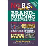 No B.S. Guide to Brand-Building by Direct Response The Ultimate No Holds Barred Plan to Creating and Profiting from a Powerful Brand Without Buying It by Kennedy, Dan S.; Walden, Forrest; Cavale, Jim, 9781599185330