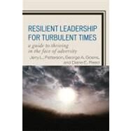 Resilient Leadership for Turbulent Times A Guide to Thriving in the Face of Adversity by Patterson, Jerry L.; Goens, George A.; Reed, Diane E., 9781607095330