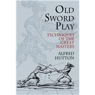 Old Sword Play Techniques of the Great Masters by Hutton, Alfred, 9780486785332