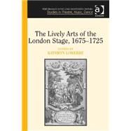 The Lively Arts of the London Stage, 16751725 by Lowerre,Kathryn, 9781409455332